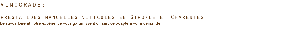 Vinograde: prestations manuelles viticoles en Gironde et Charentes Le savoir faire et notre expérience vous garantissent un service adapté à votre demande. 